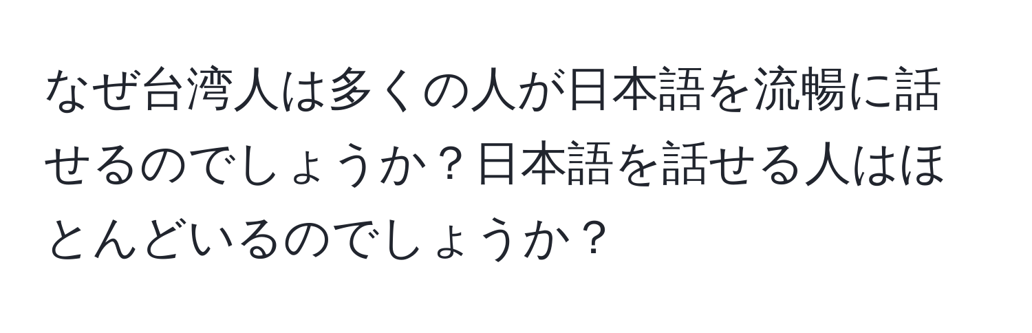 なぜ台湾人は多くの人が日本語を流暢に話せるのでしょうか？日本語を話せる人はほとんどいるのでしょうか？