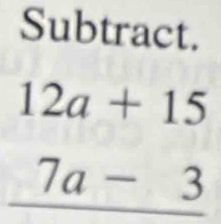 Subtract.
12a+15
7a-3