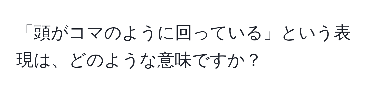 「頭がコマのように回っている」という表現は、どのような意味ですか？