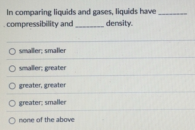 Solved: In comparing liquids and gases, liquids have_ compressibility ...