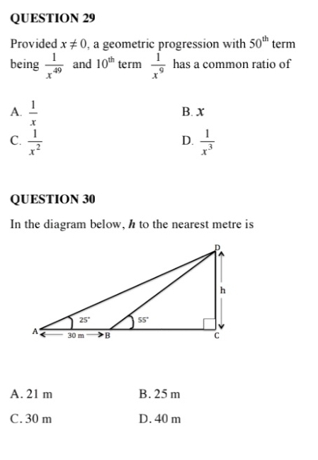 Provided x!= 0 , a geometric progression with 50^(th) term
being  1/x^(49)  and 10^(th) term  1/x^9  has a common ratio of
A.  1/x  B. x
C.  1/x^2   1/x^3 
D.
QUESTION 30
In the diagram below, h to the nearest metre is
A. 21 m B. 25 m
C. 30 m D. 40 m