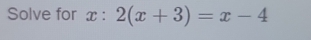 Solve for x : 2(x+3)=x-4