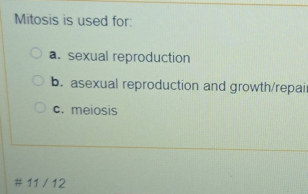 Mitosis is used for:
a. sexual reproduction
b. asexual reproduction and growth/repail
c. meiosis
# 11 / 12