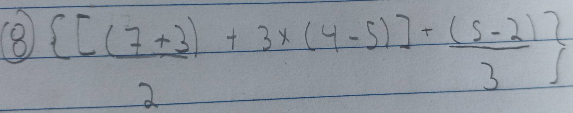 8   ([(7+3))/2 +3* (4-5)]+ ((5-2))/3 