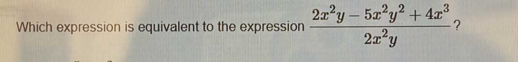 Which expression is equivalent to the expression  (2x^2y-5x^2y^2+4x^3)/2x^2y  ?