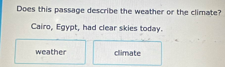 Does this passage describe the weather or the climate?
Cairo, Egypt, had clear skies today.
weather climate