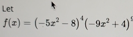 Let
f(x)=(-5x^2-8)^4(-9x^2+4)^9