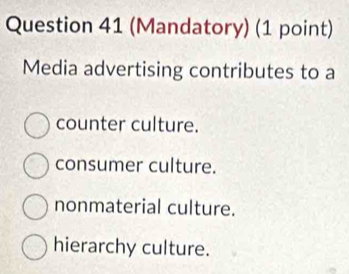 (Mandatory) (1 point)
Media advertising contributes to a
counter culture.
consumer culture.
nonmaterial culture.
hierarchy culture.