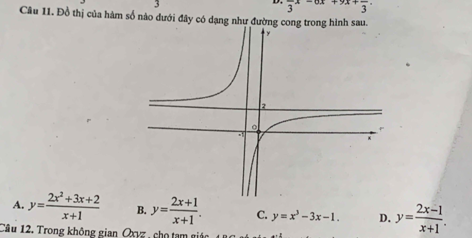 frac 3x-6x+9x+frac 3. 
Câu 11. Đồ thị của hàm số nào dưới đây có dạng như đường
A. y= (2x^2+3x+2)/x+1  B. y= (2x+1)/x+1 . C. y=x^3-3x-1. D. y= (2x-1)/x+1 . 
Câu 12. Trong không gian Oxyz , cho tạm giác