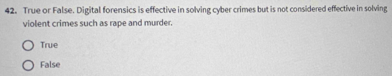 True or False. Digital forensics is effective in solving cyber crimes but is not considered effective in solving
violent crimes such as rape and murder.
True
False