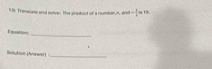 Translate and solve: The product of a number, n, and - 3/5  is 15. 
Equation: 
_ 
Solution (Answer) _