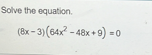 Solve the equation.
(8x-3)(64x^2-48x+9)=0