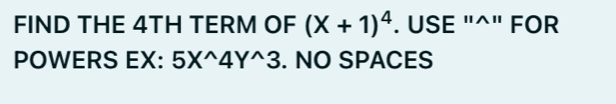 FIND THE 4TH TERM OF (X+1)^4. USE "^" FOR 
POWERS EX: 5X^(wedge)4Y^(wedge)3. NO SPACES