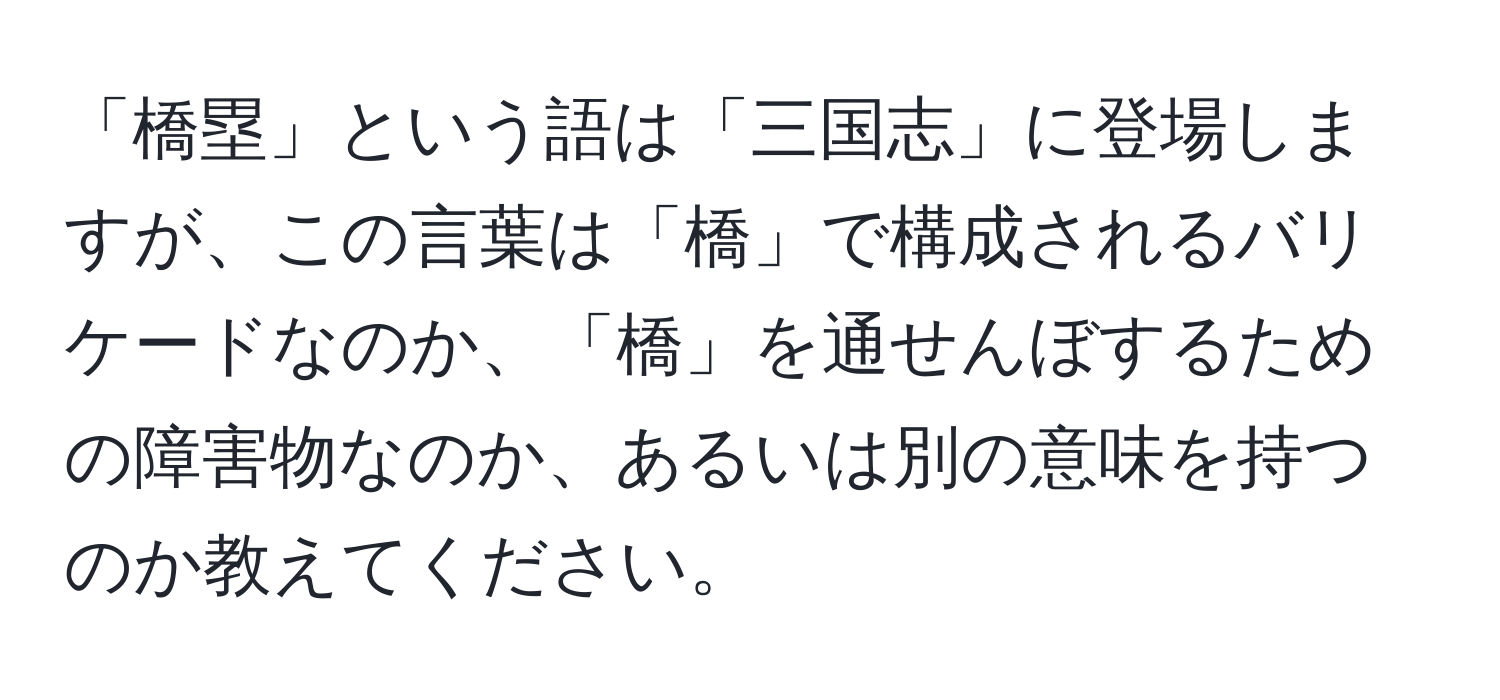 「橋塁」という語は「三国志」に登場しますが、この言葉は「橋」で構成されるバリケードなのか、「橋」を通せんぼするための障害物なのか、あるいは別の意味を持つのか教えてください。