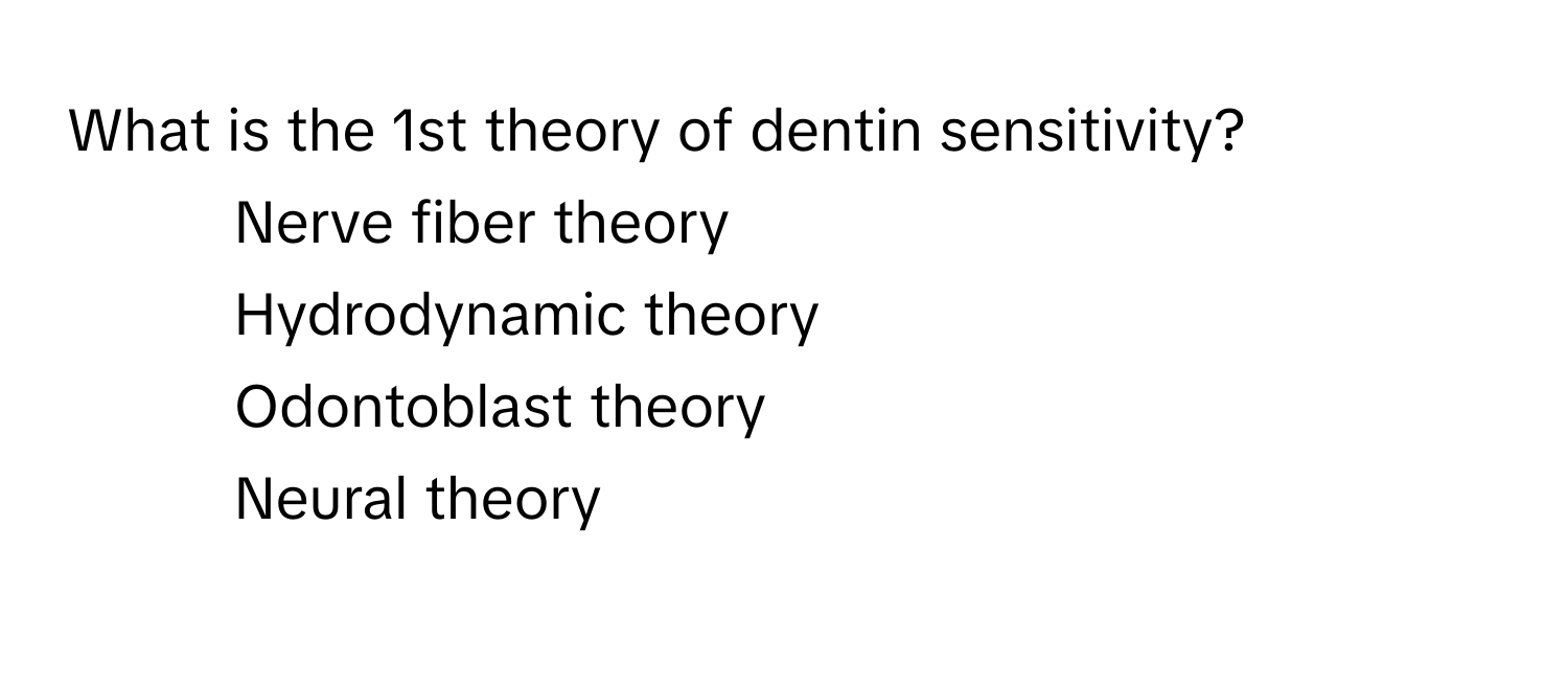 What is the 1st theory of dentin sensitivity?

1) Nerve fiber theory 
2) Hydrodynamic theory 
3) Odontoblast theory 
4) Neural theory