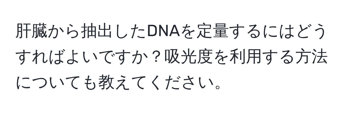 肝臓から抽出したDNAを定量するにはどうすればよいですか？吸光度を利用する方法についても教えてください。