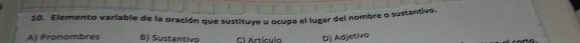 Elemento variable de la oración que sustituye u ocupa el lugar del nombre o sustantivo.
A) Pronombres B) Sustantivo C Actículo D) Adjetivo