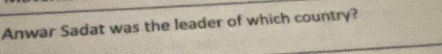 Anwar Sadat was the leader of which country?
