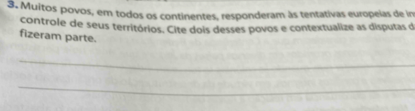 Muitos povos, em todos os continentes, responderam às tentativas europeias de im 
controle de seus territórios. Cite dois desses povos e contextualize as disputas de 
fizeram parte. 
_ 
_