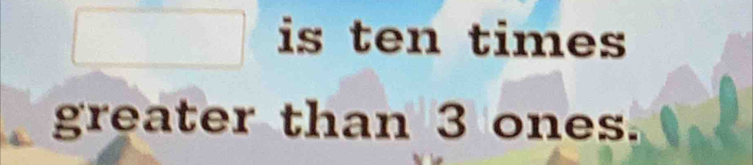 is ten times 
greater than 3 ones.