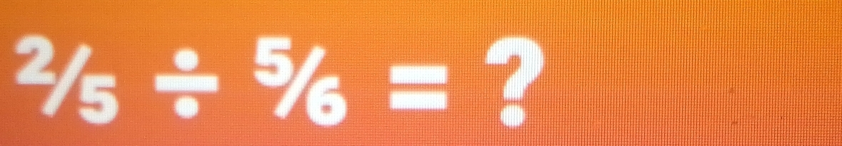 ^2/_5/ ^5/_6= ?