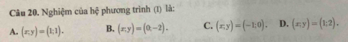 Nghiệm của hệ phương trình (1) là:
A. (x,y)=(1;1). B. (x,y)=(0,-2). C. (x;y)=(-1;0). D. (x;y)=(1;2).