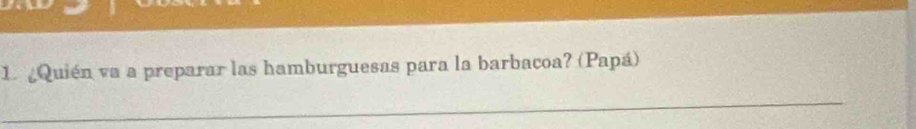 Quién va a preparar las hamburguesas para la barbacoa? (Papá) 
_