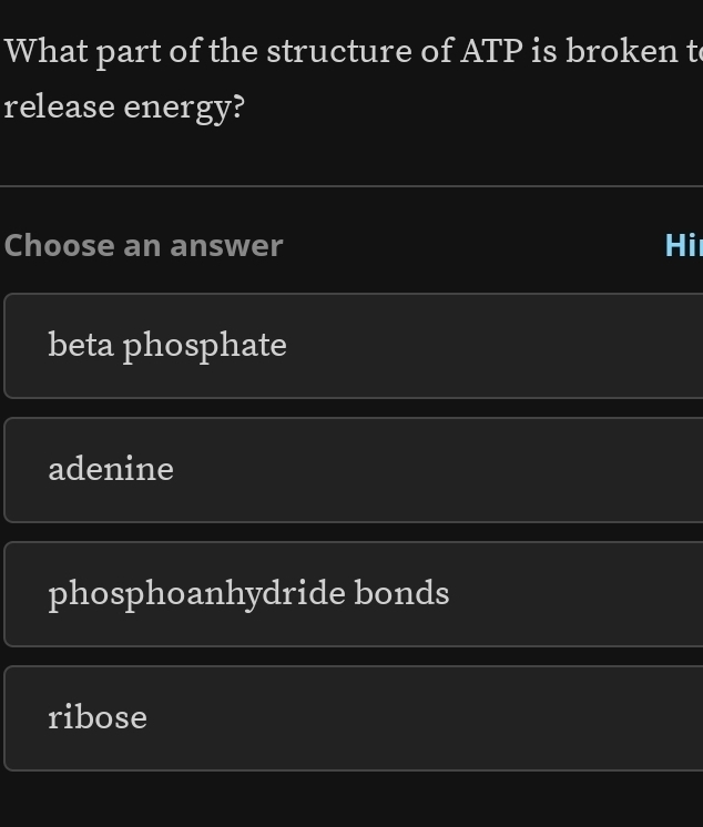 What part of the structure of ATP is broken t
release energy?
Choose an answer Hi
beta phosphate
adenine
phosphoanhydride bonds
ribose