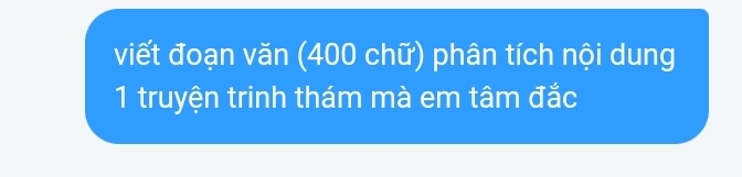 viết đoạn văn (400 chữ) phân tích nội dung 
1 truyện trinh thám mà em tâm đắc