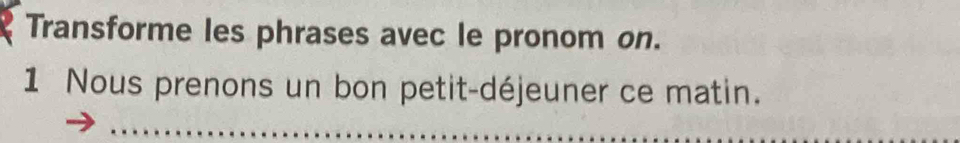 Transforme les phrases avec le pronom on. 
1 Nous prenons un bon petit-déjeuner ce matin. 
_