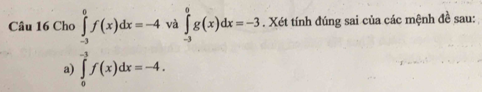 Cho ∈tlimits _(-3)^0f(x)dx=-4 và ∈tlimits _(-3)^0g(x)dx=-3. Xét tính đúng sai của các mệnh đề sau:
a) ∈tlimits _0^(-3)f(x)dx=-4.