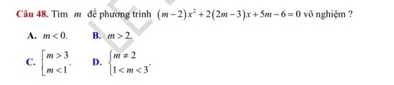 Tìm m đề phương trình (m-2)x^2+2(2m-3)x+5m-6=0 vô nghiệm ?
A. m<0</tex>. B. m>2.
C. beginbmatrix m>3 m<1endarray.. D. beginarrayl m!= 2 1 .