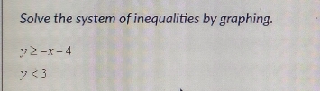 Solve the system of inequalities by graphing.
y≥ -x-4
y<3</tex>