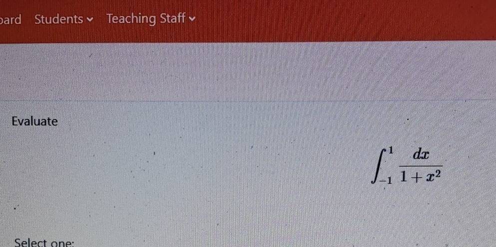 ard Students Teaching Staff ≌ 
Evaluate
∈t _(-1)^1 dx/1+x^2 
Select one: