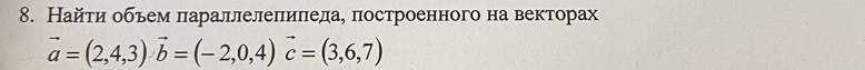 Найти обьем πараллелеπиπедае построенного на векторах
vector a=(2,4,3) vector b=(-2,0,4) vector c=(3,6,7)