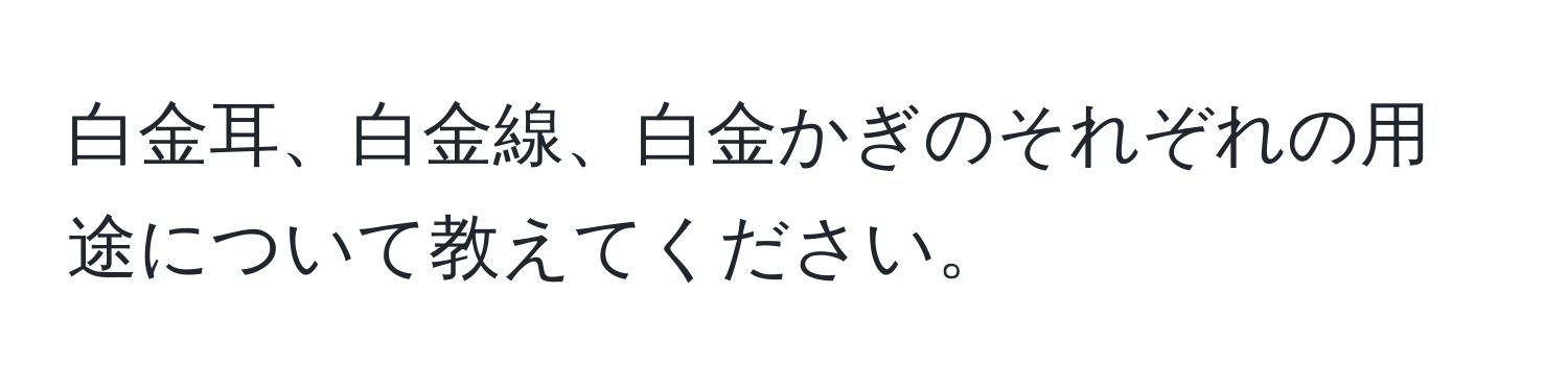 白金耳、白金線、白金かぎのそれぞれの用途について教えてください。