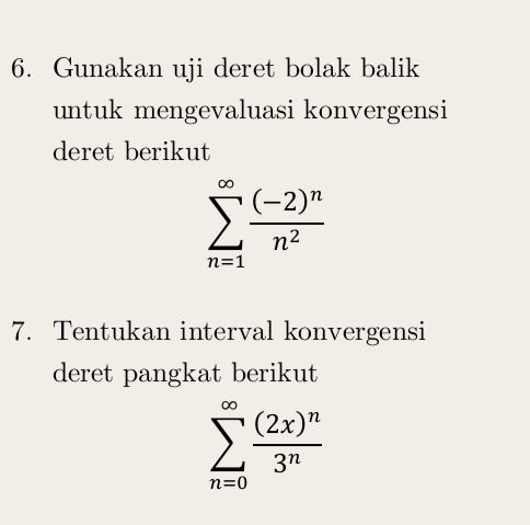 Gunakan uji deret bolak balik 
untuk mengevaluasi konvergensi 
deret berikut
sumlimits _(n=1)^(∈fty)frac (-2)^nn^2
7. Tentukan interval konvergensi 
deret pangkat berikut
sumlimits _(n=0)^(∈fty)frac (2x)^n3^n