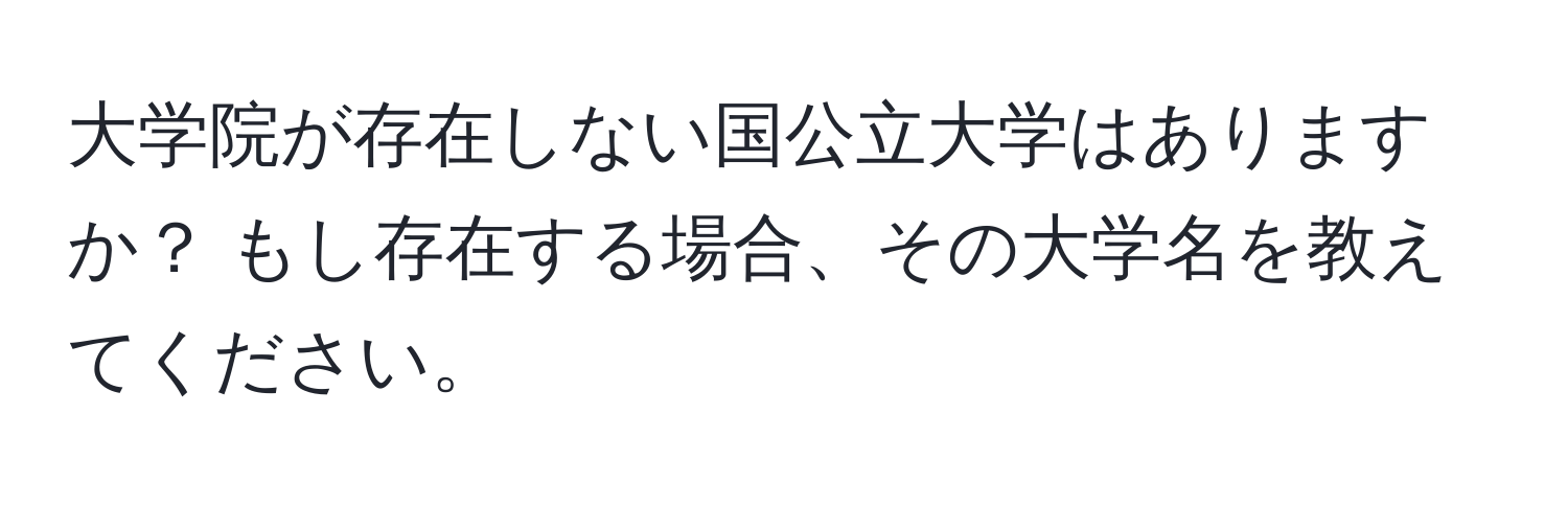 大学院が存在しない国公立大学はありますか？ もし存在する場合、その大学名を教えてください。