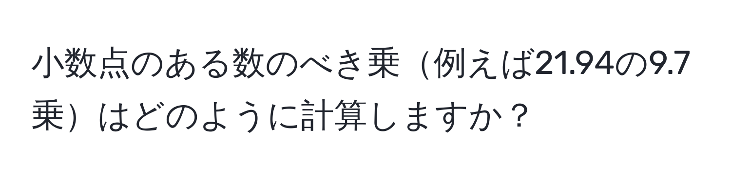 小数点のある数のべき乗例えば21.94の9.7乗はどのように計算しますか？