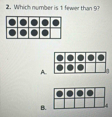 Which number is 1 fewer than 9? 
A. 
B.