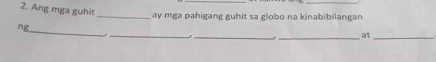 Ang mga guhit 
_ay mga pahigang guhit sa globo na kinabibilangan 
_ 
_ 
ng. 
_ 
_at_