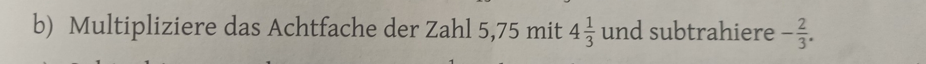 Multipliziere das Achtfache der Zahl 5,75 mit 4 1/3  UI nd subtrahiere - 2/3 .