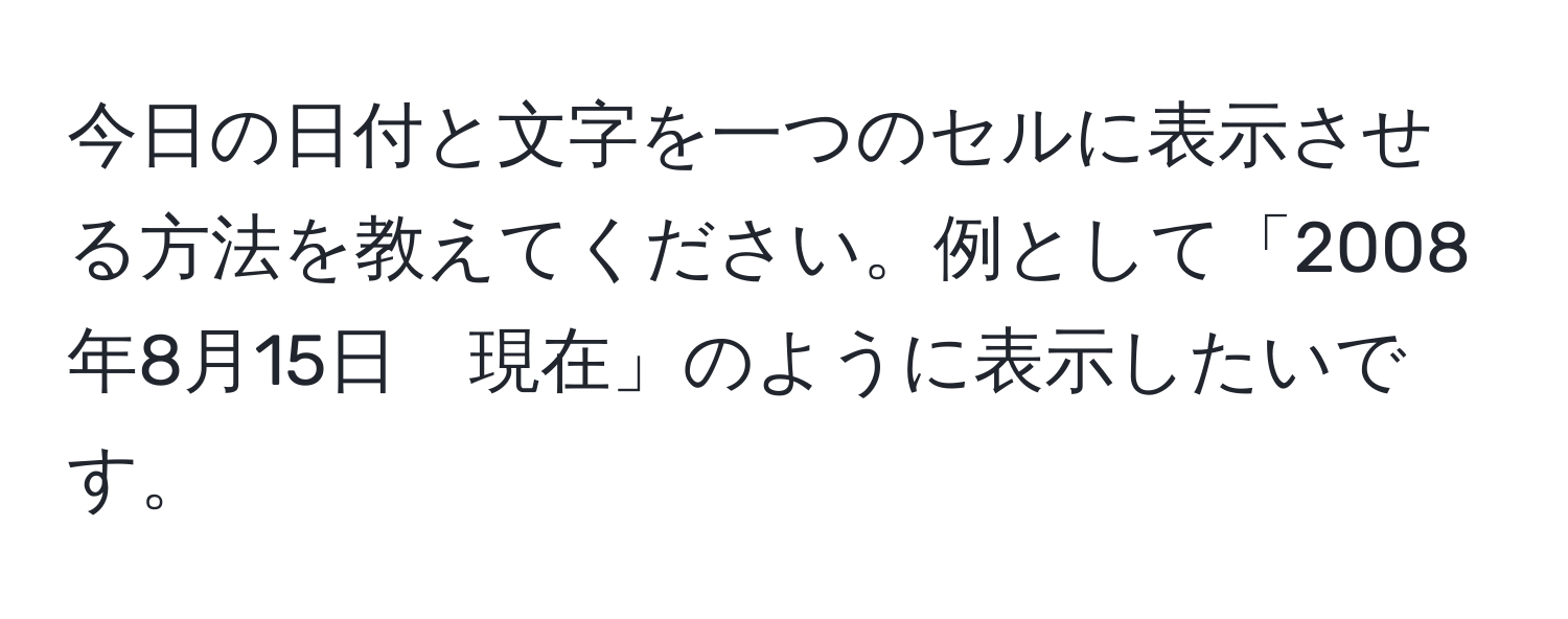 今日の日付と文字を一つのセルに表示させる方法を教えてください。例として「2008年8月15日　現在」のように表示したいです。