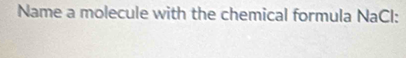 Name a molecule with the chemical formula NaCl: