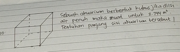 sebugh akuarium berbentuk kubus jika diisi 
air pench maka must untuk 2.744m^3. 
Tentakan panjang sisi atuarium tersebut 1
10 -