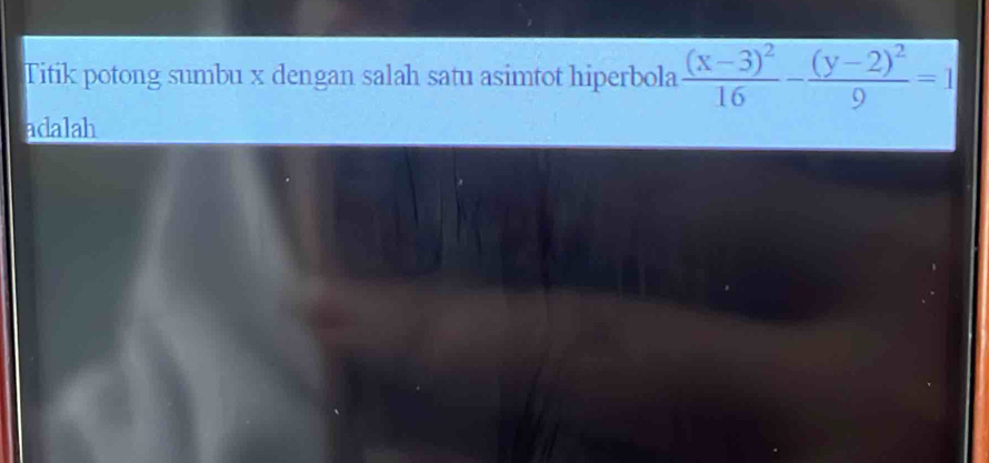 Titik potong sumbu x dengan salah satu asimtot hiperbola frac (x-3)^216-frac (y-2)^29=1
adalah