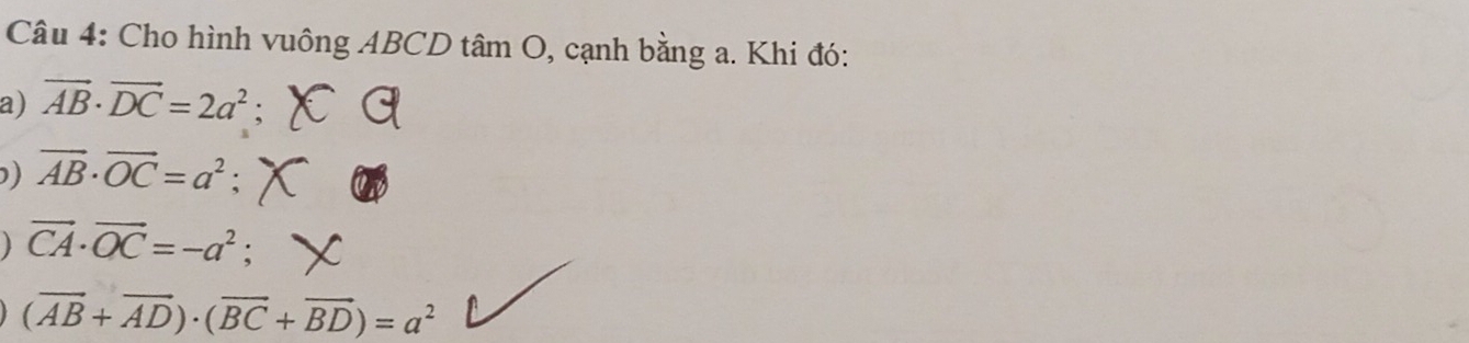 Cho hình vuông ABCD tâm O, cạnh bằng a. Khi đó: 
a) vector AB· vector DC=2a^2. 
) vector AB· vector OC=a^2 :
vector CA· vector OC=-a^2
(vector AB+vector AD)· (vector BC+vector BD)=a^2