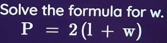 Solve the formula for w.
P=2(1+w)