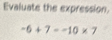 Evaluate the expression.
-6+7=-10* 7