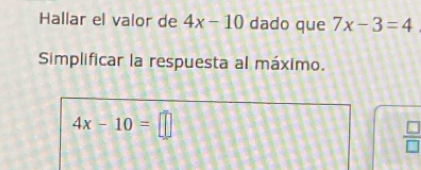 Hallar el valor de 4x-10 dado que 7x-3=4
Simplificar la respuesta al máximo.
4x-10=□
 □ /□  